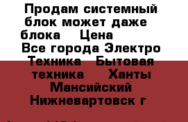 Продам системный блок может даже 2 блока  › Цена ­ 2 500 - Все города Электро-Техника » Бытовая техника   . Ханты-Мансийский,Нижневартовск г.